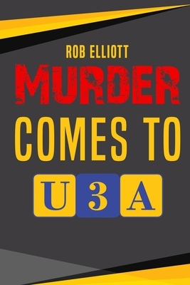 Murder Comes To U3A by Rob Elliott