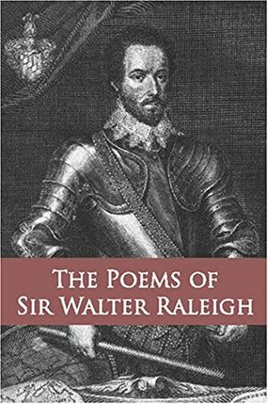 The Poems of Sir Walter Raleigh: Collected and Authenticated with Those of Sir Henry Wotton and Other Courtly Poets from 1540 To 1650 by Walter Raleigh, Henry Wotton