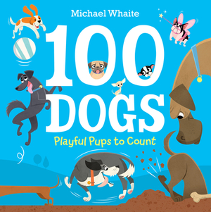 100 Dogs: Playful Pups to Count by Michael Whaite