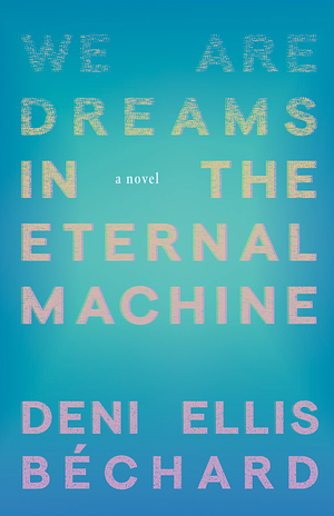 We Are Dreams in the Eternal Machine by Deni Ellis Béchard