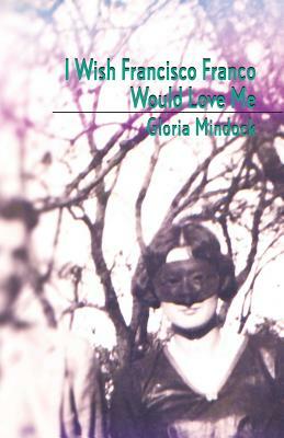 I Wish Francisco Franco Would Love Me by Gloria Mindock