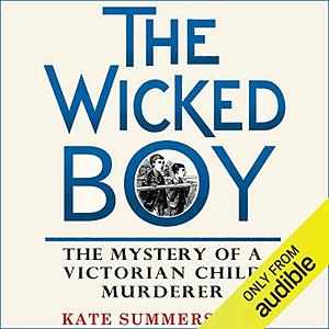 The Wicked Boy: The Mystery of a Victorian Child Murderer by Kate Summerscale