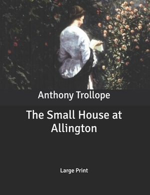 The Small House at Allington: Large Print by Anthony Trollope
