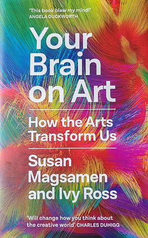 Your Brain on Art: How the Arts Transform Us by Susan Magsamen, Ivy Ross