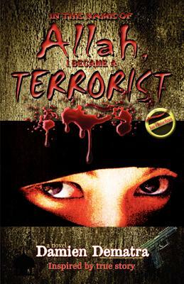 In the Name of Allah, I Became a Terrorist by Damien Dematra