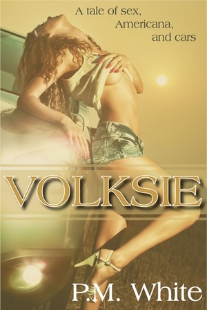 Volksie: A Tale of Sex, Americana, and Cars by P.M. White
