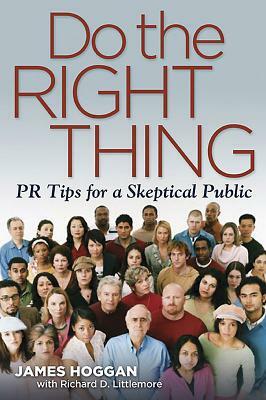 Do the Right Thing: PR Tips for a Skeptical Public by James Hoggan, Richard Littlemore