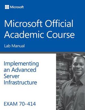 Exam 70-414 Implementing an Advanced Server Infrastructure Lab Manual by Microsoft Official Academic Course