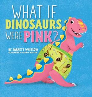 What if Dinosaurs were Pink? by Jarrett Whitlow