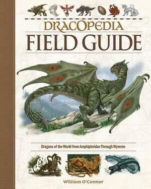 Dracopedia Field Guide: Dragons of the World from Amphipteridae Through Wyvernae by William O'Connor