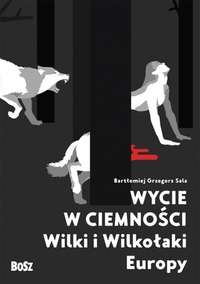 Wycie w ciemności. Wilki i wilkołaki Europy by Justyna Sokołowska, Bartłomiej Grzegorz Sala