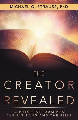 The Creator Revealed: A Physicist Examines the Big Bang and the Bible by Michael G. Strauss