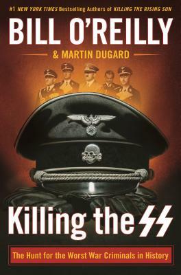 Killing the SS: The Hunt for the Worst War Criminals in History by Bill O'Reilly, Martin Dugard