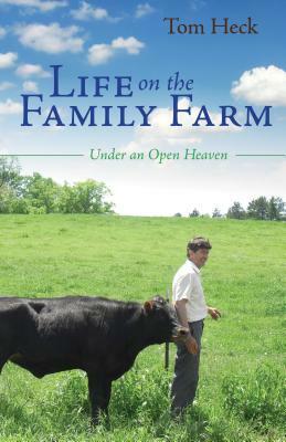 Life on the Family Farm: Under an Open Heaven by Tom Heck