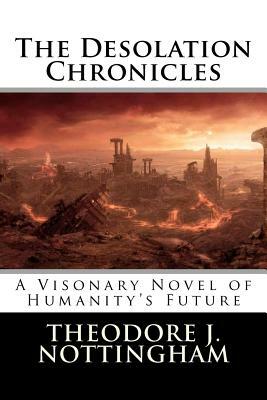 The Desolation Chronicles: A Visionary Novel of Humanity's Future by Theodore J. Nottingham