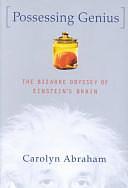 Possessing Genius: The Bizarre Odyssey of Einstein's Brain by Carolyn Abraham