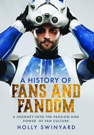 Fans and Fandom: A Journey Into the Passion and Power of Fan Culture by Holly Swinyard