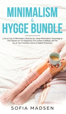 Minimalism & Hygge Bundle: Live a Cozy & Minimalist Lifestyle, by Using Minimalistic Teachings & The Danish Art of Happiness For a More Fulfillin by Sofia Madsen