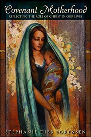 Covenant Motherhood by Stephanie Dibb Sorensen