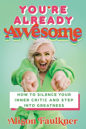 You're Already Awesome: How to Silence Your Inner Critic and Step into Greatness by Alison Faulkner, Alison Faulkner