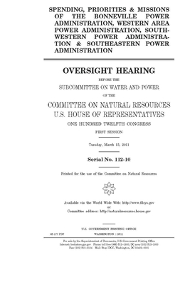 Spending, priorities & missions of the Bonneville Power Administration, Western Area Power Administration, Southwestern Power Administration & Southea by United St Congress, United States House of Representatives, Committee on Natural Resources (house)