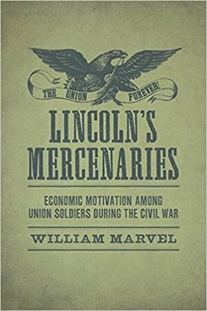 Lincoln's Mercenaries: Economic Motivation Among Union Soldiers During the Civil War by William Marvel