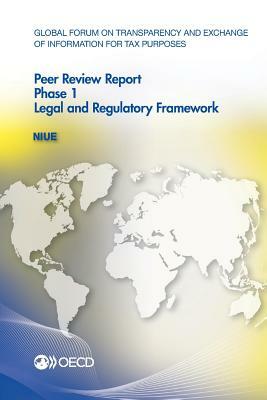 Global Forum on Transparency and Exchange of Information for Tax Purposes Peer Reviews: Niue 2012: Phase 1: Legal and Regulatory Framework by Oecd