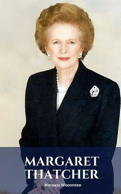 Margaret Thatcher: A Margaret Thatcher Biography by Michael Woodford