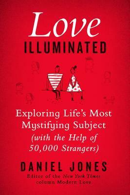 Love Illuminated: Exploring Life's Most Mystifying Subject (with the Help of 50,000 Strangers) by Daniel Jones