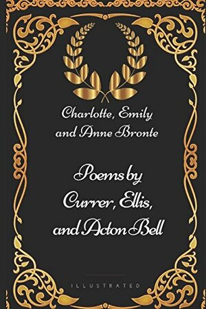 Poems by Currer, Ellis, and Acton Bell: By Charlotte, Emily and Anne Bronte - Illustrated by Charlotte Brontë, Emily Brontë, Anne Brontë