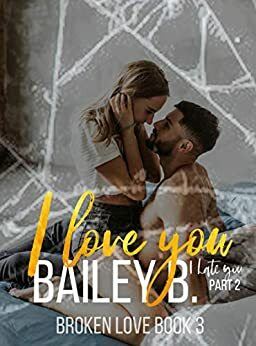 I Love You I Hate You by Bailey B.