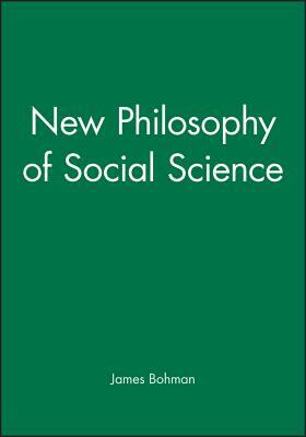 New Philosophy of Social Science by James Bohman