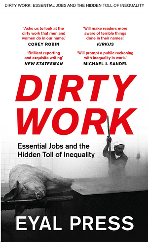 Dirty Work: Essential Jobs and the Hidden Toll of Inequality in America by Eyal Press