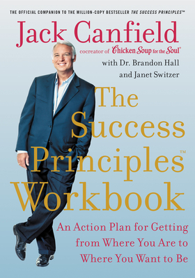 The Success Principles Workbook: An Action Plan for Getting from Where You Are to Where You Want to Be by Janet Switzer, Brandon Hall, Jack Canfield