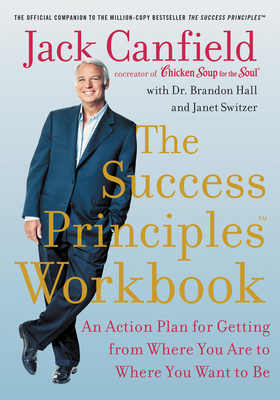 The Success Principles Workbook: An Action Plan for Getting from Where You Are to Where You Want to Be by Janet Switzer, Jack Canfield, Brandon Hall