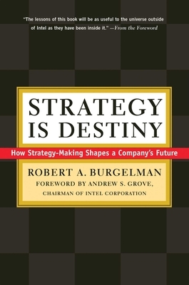 Strategy Is Destiny: How Strategy-Making Shapes a Company's Future by Andrew S. Grove, Robert A. Burgelman