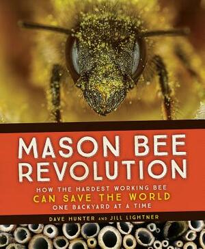 Mason Bee Revolution: How the Hardest Working Bee Can Save the World - One Backyard at a Time by Jill Lightner, Dave Hunter