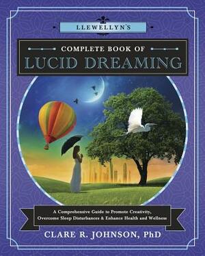 Llewellyn's Complete Book of Lucid Dreaming: A Comprehensive Guide to Promote Creativity, Overcome Sleep Disturbances & Enhance Health and Wellness by Clare R. Johnson