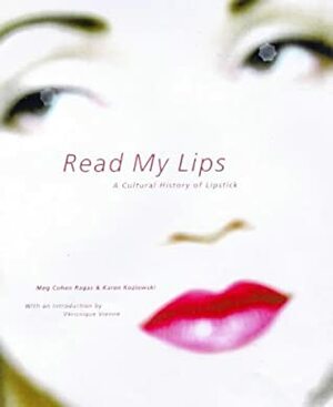 Read My Lips: A Cultural History of Lipstick by Meg Cohen Ragas