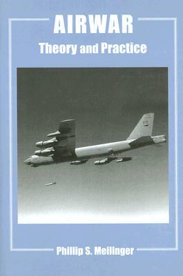 Airwar: Essays on Its Theory and Practice by Phillip S. Meilinger