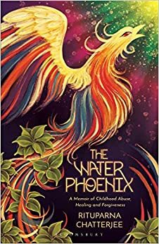 The Water Phoenix: A memoir of childhood abuse, healing and forgiveness by Rituparna Chatterjee