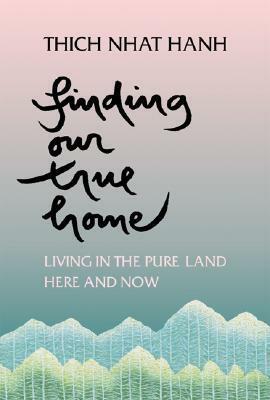Finding Our True Home: Living in the Pure Land Here and Now by Thích Nhất Hạnh
