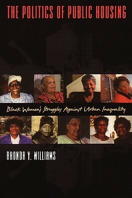 The Politics of Public Housing: Black Women's Struggles Against Urban Inequality by Rhonda Y. Williams