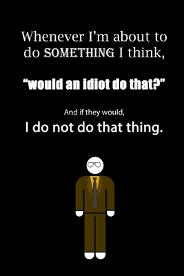 Whenever I'm about to do something I think, "would an idiot do that?" And if they would, I do not do that thing. by Global Notebook