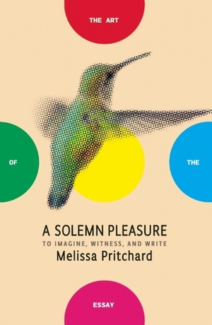 A Solemn Pleasure: To Imagine, Witness, and Write by Melissa Pritchard, Bret Anthony Johnston