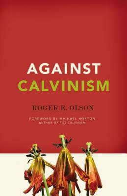 Against Calvinism by Roger E. Olson