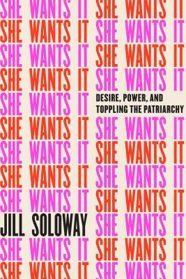 She Wants It: Desire, Power, and Toppling the Patriarchy by Joey Soloway