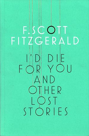I'd Die for You and Other Lost Stories by F. Scott Fitzgerald