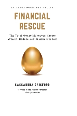 Financial Rescue: The Total Money Makeover: Create Wealth, Reduce Debt & Gain Freedom by Cassandra Gaisford