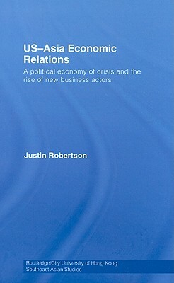 US-Asia Economic Relations: A Political Economy of Crisis and the Rise of New Business Actors by Justin Robertson